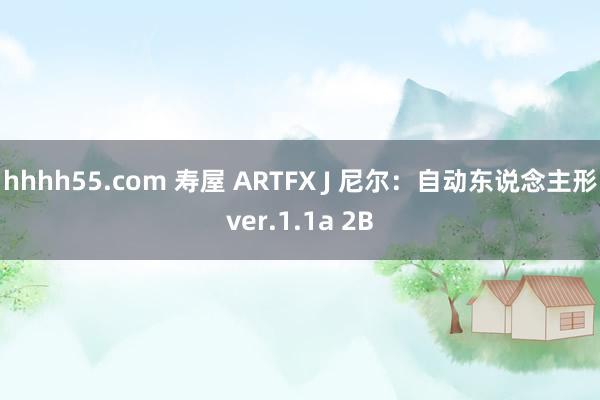 hhhh55.com 寿屋 ARTFX J 尼尔:自动东说念主形ver.1.1a 2B