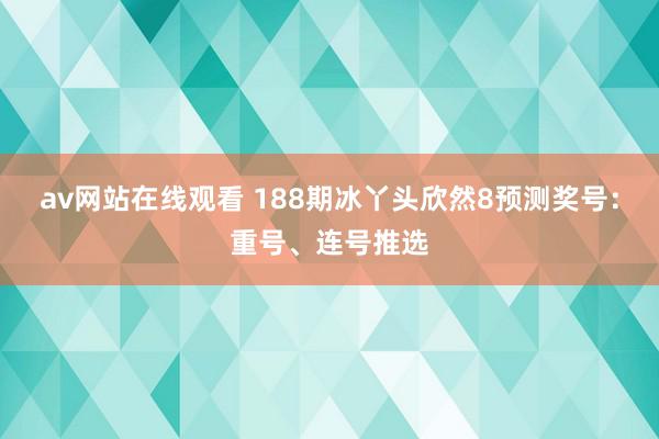 av网站在线观看 188期冰丫头欣然8预测奖号:重号、连号推选