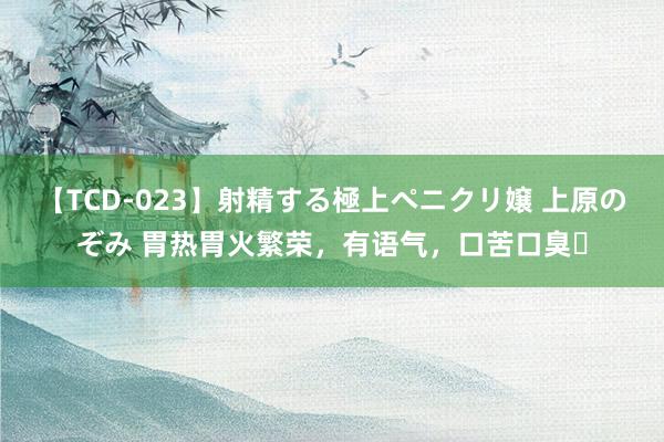 【TCD-023】射精する極上ペニクリ嬢 上原のぞみ 胃热胃火繁荣,有语气,口苦口臭❗