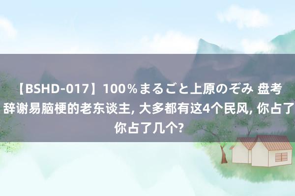 【BSHD-017】100%まるごと上原のぞみ 盘考发现: 辞谢易脑梗的老东谈主, 大多都有这4个民风, 你占了几个?