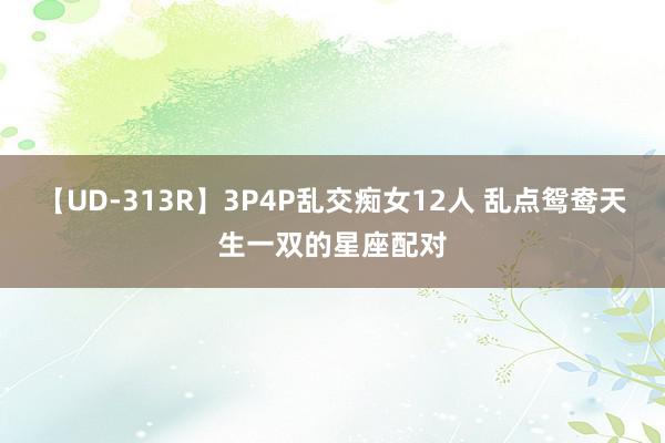【UD-313R】3P4P乱交痴女12人 乱点鸳鸯天生一双的星座配对