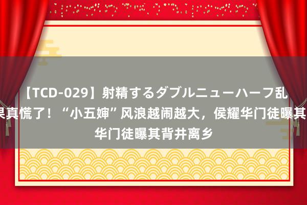 【TCD-029】射精するダブルニューハーフ乱交 杨议果真慌了!“小五婶”风浪越闹越大,侯耀华门徒曝其背井离乡