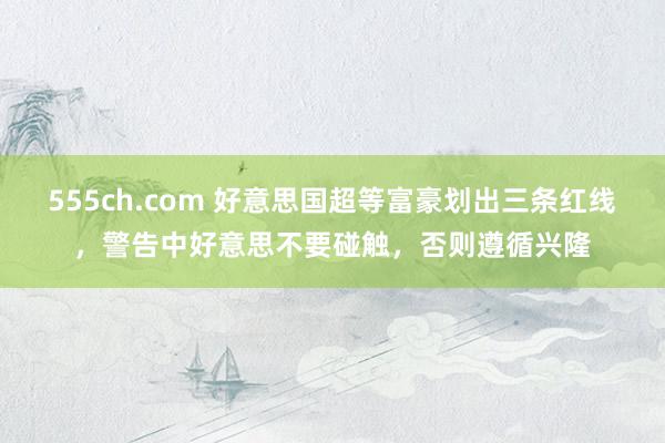 555ch.com 好意思国超等富豪划出三条红线,警告中好意思不要碰触,否则遵循兴隆