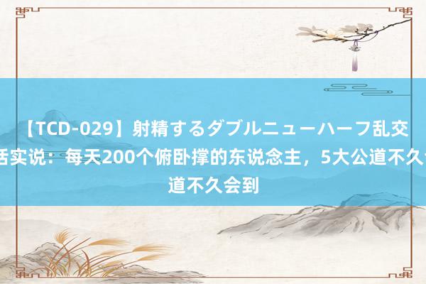 【TCD-029】射精するダブルニューハーフ乱交 真话实说:每天200个俯卧撑的东说念主,5大公道不久会到