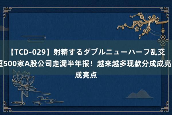 【TCD-029】射精するダブルニューハーフ乱交 超500家A股公司走漏半年报！越来越多现款分成成亮点