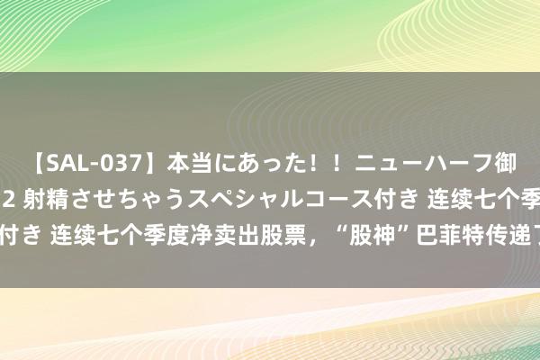 【SAL-037】本当にあった!!ニューハーフ御用達 性感エステサロン 2 射精させちゃうスペシャルコース付き 连续七个季度净卖出股票,“股神”巴菲特传递了什么信号?