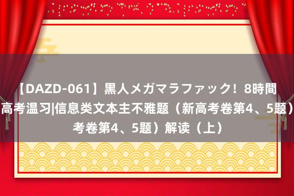 【DAZD-061】黒人メガマラファック!8時間 20240315高考温习|信息类文本主不雅题(新高考卷第4、5题)解读(上)
