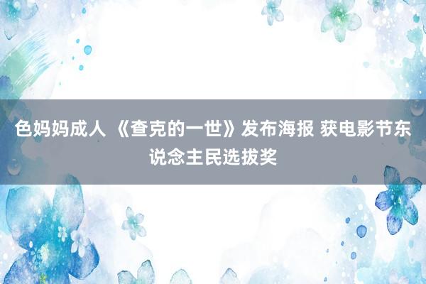 色妈妈成人 《查克的一世》发布海报 获电影节东说念主民选拔奖