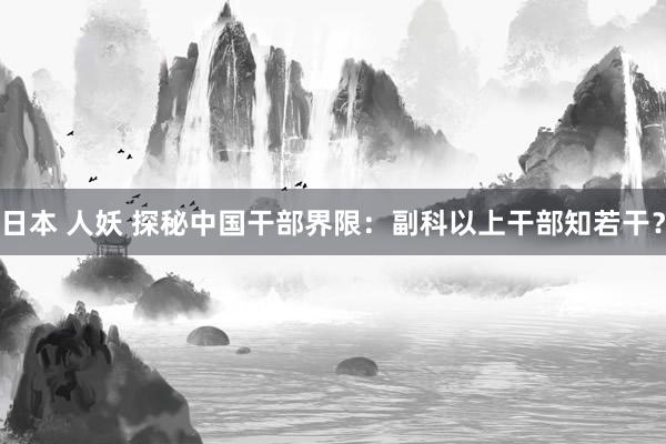 日本 人妖 探秘中国干部界限:副科以上干部知若干?