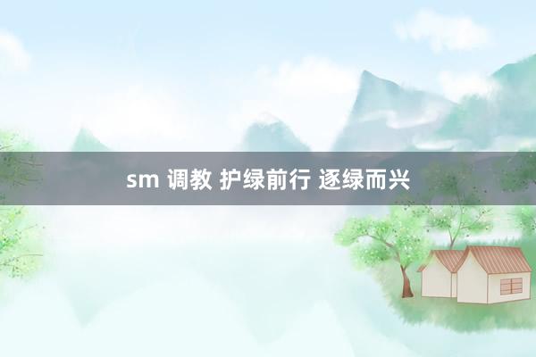 sm 调教 护绿前行 逐绿而兴