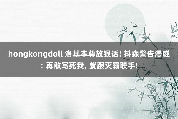 hongkongdoll 洛基本尊放狠话! 抖森警告漫威: 再敢写死我, 就跟灭霸联手!