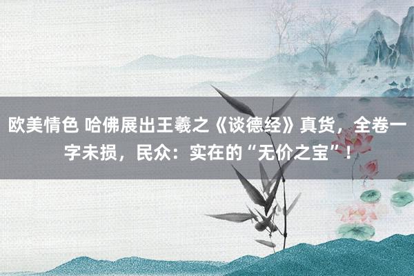 欧美情色 哈佛展出王羲之《谈德经》真货,全卷一字未损,民众:实在的“无价之宝”!